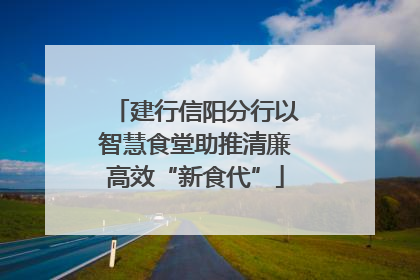 建行信阳分行以智慧食堂助推清廉高效“新食代”