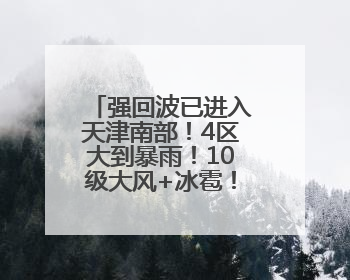 强回波已进入天津南部！4区大到暴雨！10级大风+冰雹！最新预报→