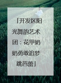 开发区阳光舞韵艺术团：花甲奶奶勇敢追梦跳芭蕾