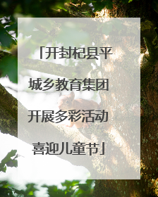 开封杞县平城乡教育集团开展多彩活动喜迎儿童节