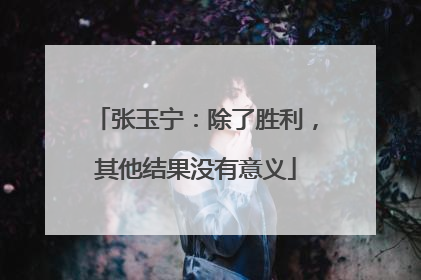 张玉宁：除了胜利，其他结果没有意义