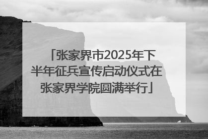 张家界市2025年下半年征兵宣传启动仪式在张家界学院圆满举行