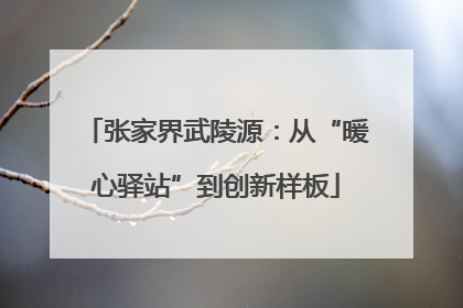 张家界武陵源：从“暖心驿站”到创新样板