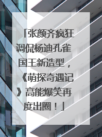 张颜齐疯狂调侃杨迪孔雀国王新造型，《萌探奇遇记》高能爆笑再度出圈！