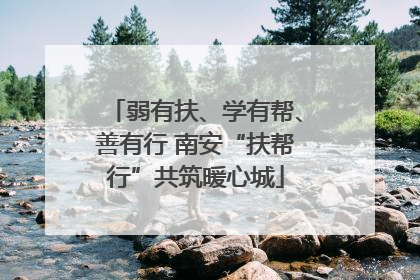 弱有扶、学有帮、善有行 南安“扶帮行”共筑暖心城
