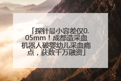 探针最小容差仅0.05mm！成都造采血机器人破婴幼儿采血痛点，获数千万融资