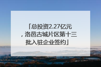 总投资2.27亿元，洛邑古城片区第十三批入驻企业签约