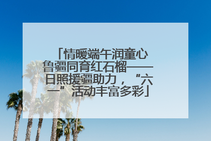 情暖端午润童心 鲁疆同育红石榴——日照援疆助力，“六一”活动丰富多彩