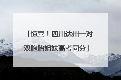 惊喜！四川达州一对双胞胎姐妹高考同分