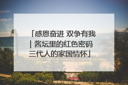 感恩奋进 双争有我｜酱坛里的红色密码 三代人的家国情怀