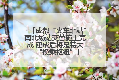 成都“火车北站”南北场站交替施工完成 建成后将是特大“换乘枢纽”