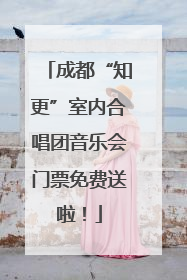 成都“知更”室内合唱团音乐会门票免费送啦！