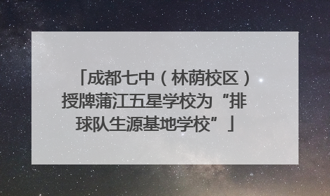 成都七中（林荫校区）授牌蒲江五星学校为“排球队生源基地学校”
