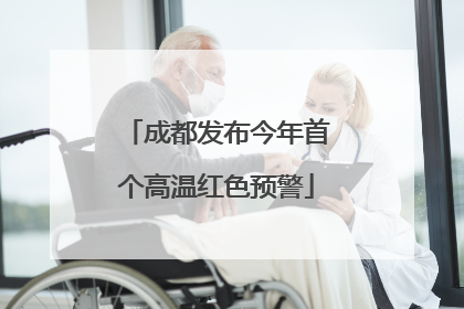 成都发布今年首个高温红色预警
