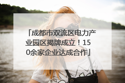 成都市双流区电力产业园区揭牌成立！150余家企业达成合作