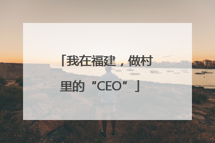 我在福建，做村里的“CEO”