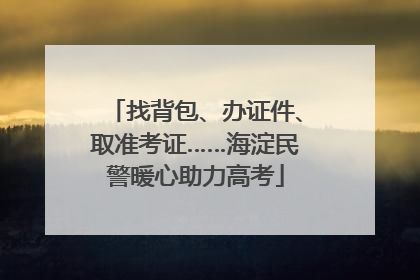 找背包、办证件、取准考证……海淀民警暖心助力高考