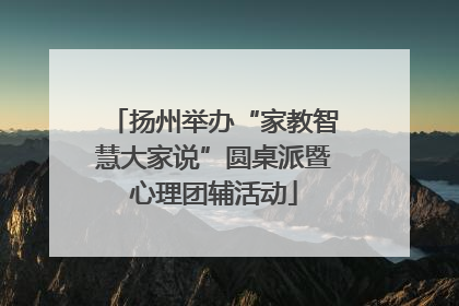 扬州举办“家教智慧大家说”圆桌派暨心理团辅活动