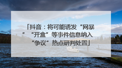 抖音：将可能诱发“网暴”“开盒”等事件信息纳入“争议”热点研判处置