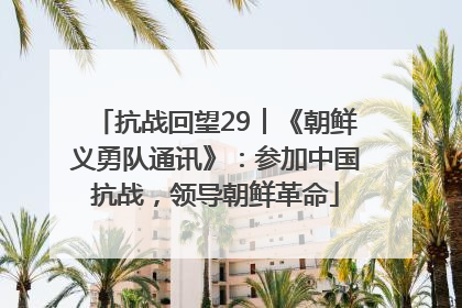 抗战回望29︱《朝鲜义勇队通讯》：参加中国抗战，领导朝鲜革命