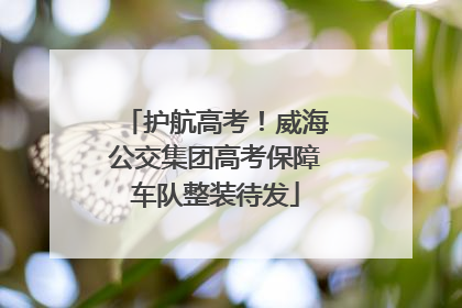 护航高考！威海公交集团高考保障车队整装待发