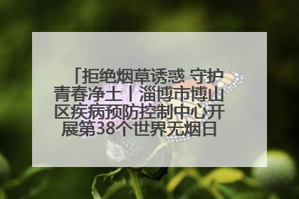 拒绝烟草诱惑 守护青春净土丨淄博市博山区疾病预防控制中心开展第38个世界无烟日系列控烟行动