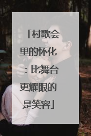 村歌会里的怀化：比舞台更耀眼的是笑容