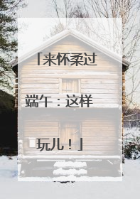 来怀柔过端午：这样玩儿！