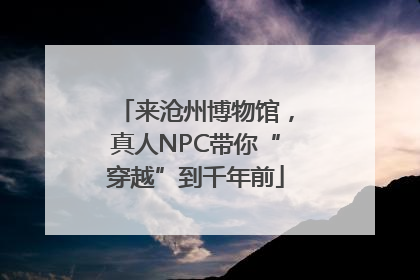 来沧州博物馆，真人NPC带你“穿越”到千年前