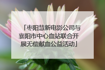 枣阳慧新电影公司与襄阳市中心血站联合开展无偿献血公益活动