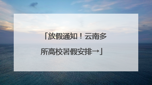 放假通知！云南多所高校暑假安排→