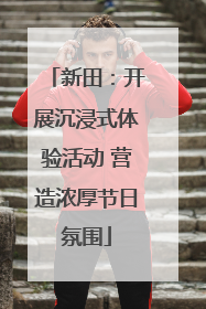 新田：开展沉浸式体验活动 营造浓厚节日氛围