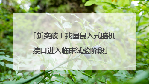 新突破！我国侵入式脑机接口进入临床试验阶段