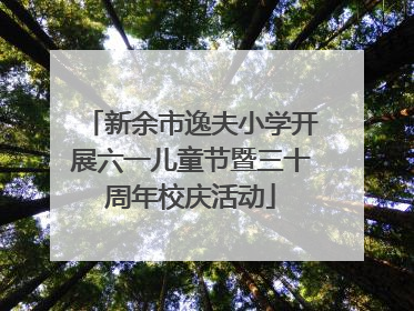新余市逸夫小学开展六一儿童节暨三十周年校庆活动