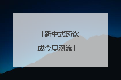 新中式药饮成今夏潮流