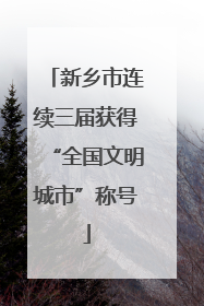 新乡市连续三届获得“全国文明城市”称号