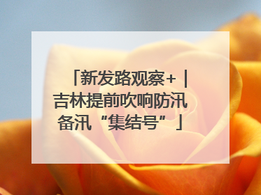 新发路观察+｜吉林提前吹响防汛备汛“集结号”