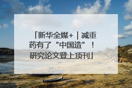 新华全媒+｜减重药有了“中国造”！研究论文登上顶刊