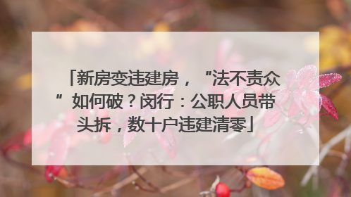 新房变违建房，“法不责众”如何破？闵行：公职人员带头拆，数十户违建清零