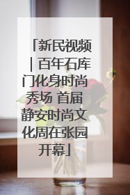 新民视频｜百年石库门化身时尚秀场 首届静安时尚文化周在张园开幕