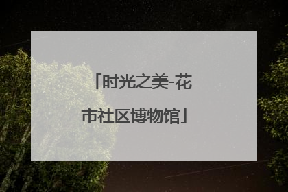 时光之美-花市社区博物馆