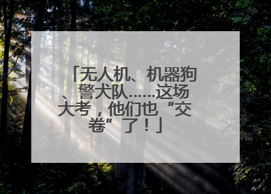 无人机、机器狗、警犬队……这场大考，他们也“交卷”了！
