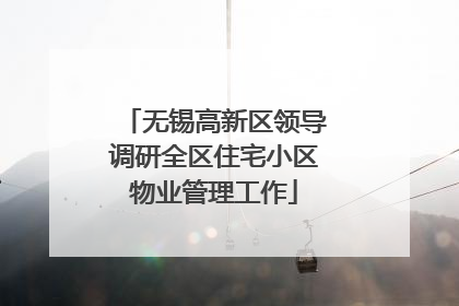 无锡高新区领导调研全区住宅小区物业管理工作