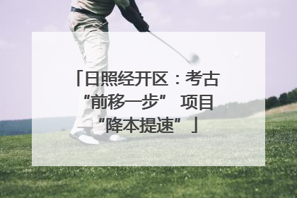 日照经开区：考古“前移一步” 项目“降本提速”