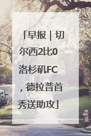 早报｜切尔西2比0洛杉矶FC，德拉普首秀送助攻