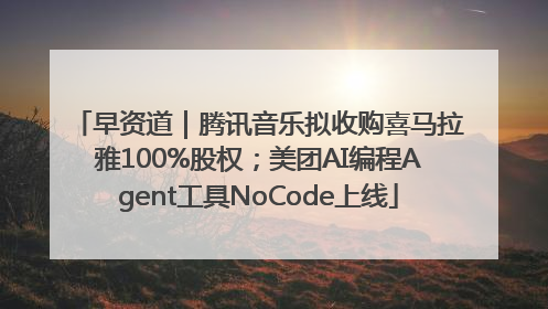 早资道｜腾讯音乐拟收购喜马拉雅100%股权；美团AI编程Agent工具NoCode上线
