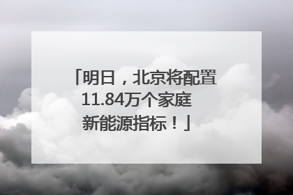 明日，北京将配置11.84万个家庭新能源指标！