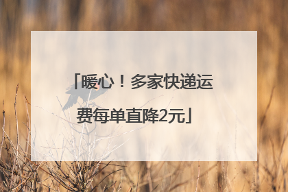暖心！多家快递运费每单直降2元