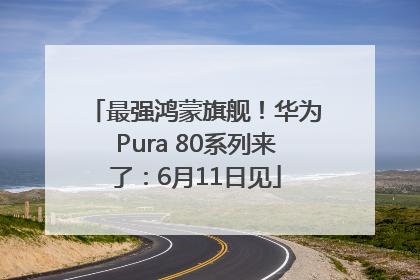最强鸿蒙旗舰！华为Pura 80系列来了：6月11日见