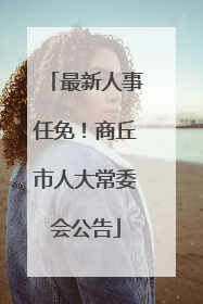 最新人事任免！商丘市人大常委会公告